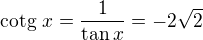 kopírovat do textarea $\text{cotg}\ x=\frac{1}{\tan x}=-2\sqrt2$
