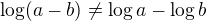 $\log(a - b) \neq \log a - \log b$