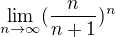 $\lim_{n\to\infty }(\frac{n}{n+1})^{n}$