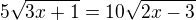 $5\sqrt{3x+1}=10\sqrt{2x-3}$