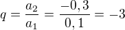 $q=\frac{a_2}{a_1}=\frac{-0,3}{0,1}=-3$
