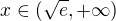 $x\in (\sqrt{e},+\infty )$