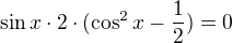 $\sin x \cdot 2 \cdot (\cos^{2} x -\frac{1}{2})=0$