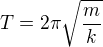 $T= 2\pi\sqrt{ \frac{m}{k}}$