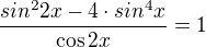 $\frac{sin^{2}2x-4\cdot sin^{4}x}{\cos 2x}=1$
