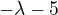 $-\lambda -5$