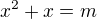 $x^2+x=m$