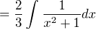 $=\frac{2}{3}\int_{}^{}\frac{1}{x^{2}+1}dx$