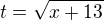 $t = \sqrt{x+13}$