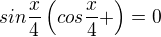 $sin\frac{x}{4}\(cos\frac{x}{4}+\)=0$