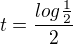 $t=\frac{log{\frac12}}{2}$