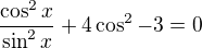 $\frac{\cos^2x}{\sin^2x}+4\cos^2-3=0$