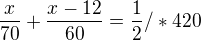 $\frac{x}{70}+\frac{x-12}{60}=\frac{1}{2}/*420$