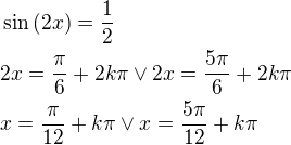 $\sin{\left(2x\right)}=\frac{1}{2}\nl2x=\frac{\pi}{6}+2k\pi\vee 2x=\frac{5\pi}{6}+2k\pi\nlx=\frac{\pi}{12}+k\pi\vee x=\frac{5\pi}{12}+k\pi$