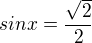 $sinx=\frac{\sqrt{2}}{2}$