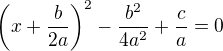$\left(x+\frac{b}{2a}\right)^2-\frac{b^2}{4a^2}+\frac{c}{a}=0$