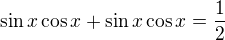 $\sin x\cos x+\sin x\cos x=\frac 12$