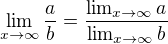 $\lim_{x\to\infty }\frac{a}{b}=\frac{ \lim_{x\to\infty }a}{\lim_{x\to\infty }b}$