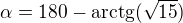 $\alpha=180-\rm{arctg(\sqrt{15})}$