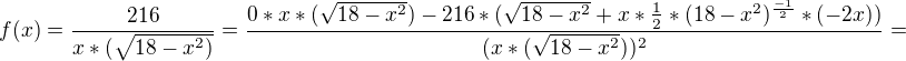$f(x)=\frac{216}{x*(\sqrt{18-x^2)}} = \frac{0*x*(\sqrt{18-x^2}) - 216*(\sqrt{18-x^2}+x*\frac12 * (18-x^2)^\frac{-1}{2}*(-2x))}{(x*(\sqrt{18-x^2}))^2}= $