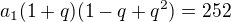 $a_1(1+q)(1-q+q^2) = 252$