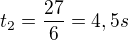 $t_2=\frac{27}{6}=4,5s$