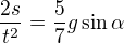$\frac{2s}{t^2}=\frac57 g\sin\alpha$