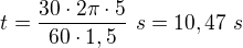 $t=\frac{30 \cdot 2 \pi \cdot 5}{60 \cdot 1,5} \ s = 10,47 \ s$