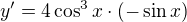 $ y' = 4 \cos^3 x \cdot (-\sin x)$