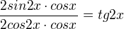 $\frac{2sin2x\cdot cosx}{2cos2x\cdot cosx}=tg2x$