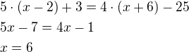 $5\cdot (x-2)+3=4\cdot (x+6)-25\nl5x-7=4x-1\nlx=6$