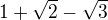 $1+\sqrt{2}-\sqrt{3}$