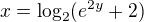 $x = \log_{2}(e^{2y} + 2)$