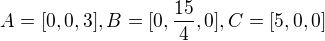 $A=[0,0,3], B=[0,\frac{15}{4},0],C=[5,0,0] $