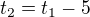 $t_{2}=t_{1} - 5$