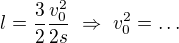 $l=\frac32 \frac{v_0^2}{2s}\ \Rightarrow \ v_0^2=\ldots $