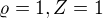 $\varrho =1, Z=1 $