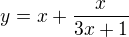 $y = x + \frac x{3x+1}$