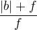 $\frac{|b|+f}{f}$