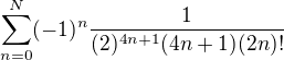 $\sum_{n=0}^{N}(-1)^n\frac{1}{(2)^{4n+1}(4n+1)(2n)!}$