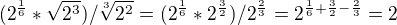 $(2^{\frac16}*\sqrt{2^3})/\sqrt[3]{2^2}=(2^{\frac16}*2^{\frac32})/2^{\frac23}=2^{\frac16+\frac32-\frac23}=2$