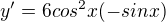 $y'=6cos^2x(-sinx)$