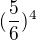 $(\frac{5}{6})^{4}$