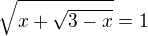 $\sqrt{x+\sqrt{3-x}} = 1$