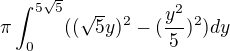 $\pi\int_0^{5\sqrt5}((\sqrt5y)^2 - (\frac{y^2}{5})^2)dy$