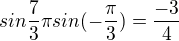 $sin{\frac73\pi}sin(-\frac\pi3)=\frac{-3}{4}$