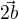 $\vec{2b}$
