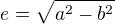 $e=\sqrt{a^2-b^2}$
