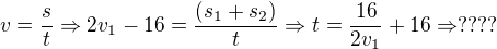 $v=\frac{s}{t}\Rightarrow 2v_{1}-16=\frac{(s_{1}+s_{2})}{t}\Rightarrow t=\frac{16}{2v_{1}}+16\Rightarrow ????$