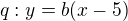 $q:y=b(x-5)$